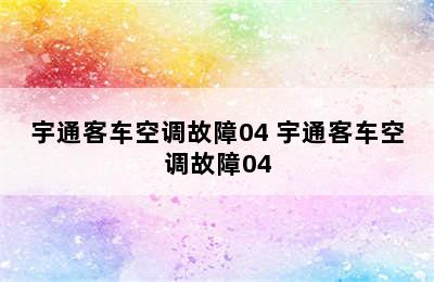 宇通客车空调故障04 宇通客车空调故障04